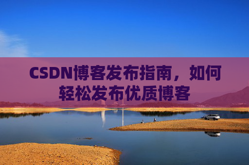CSDN博客发布指南，如何轻松发布优质博客