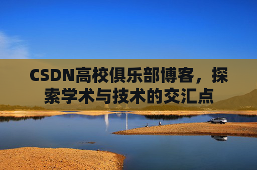 CSDN高校俱乐部博客，探索学术与技术的交汇点