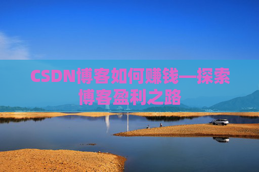 CSDN博客如何赚钱—探索博客盈利之路