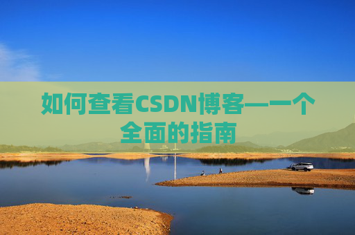 如何查看CSDN博客—一个全面的指南
