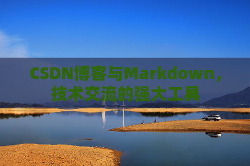 CSDN博客与Markdown，技术交流的强大工具